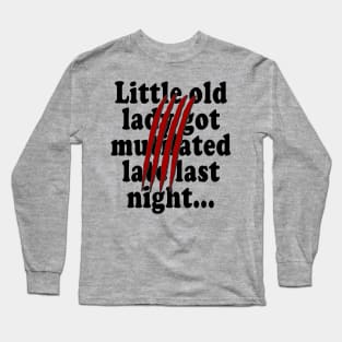 Little old lady got mutilated late last night Long Sleeve T-Shirt